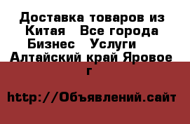 Доставка товаров из Китая - Все города Бизнес » Услуги   . Алтайский край,Яровое г.